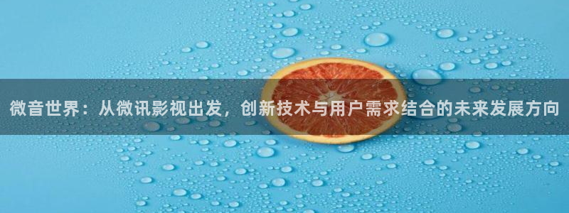 下载金桔影视：微音世界：从微讯影视出发，创新技术与用户需求结合的未来发展方向