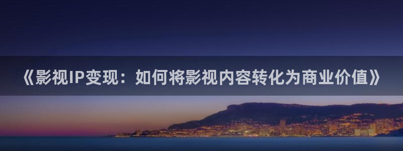 金桔利咽清喉片：《影视IP变现：如何将影视内容转化为商业价值》