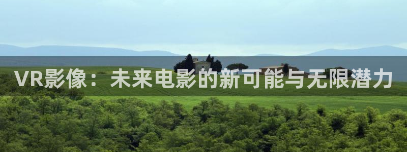 金桔直播免费视频：VR影像：未来电影的新可能与无限潜力