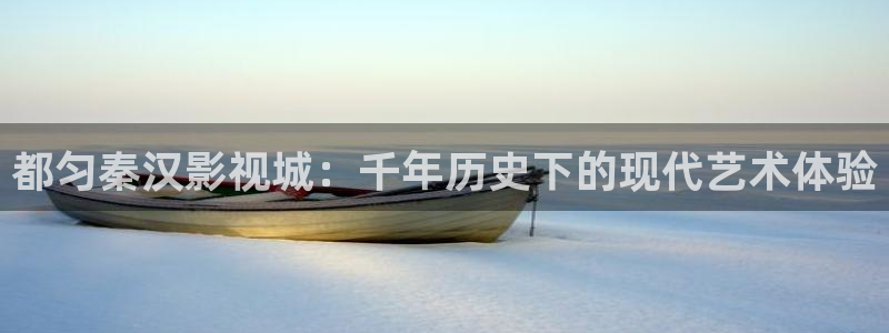 金桔影视下载：都匀秦汉影视城：千年历史下的现代艺术体验