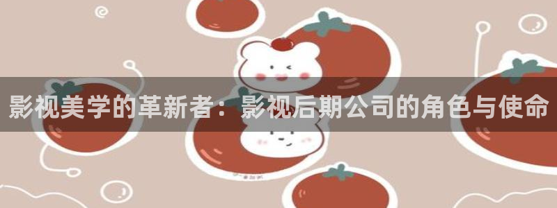 金桔电影网：影视美学的革新者：影视后期公司的角色与使命